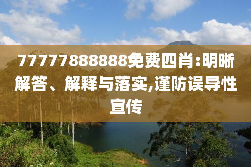 77777888888免費四肖:明晰解答、解釋與落實,謹防誤導性宣傳