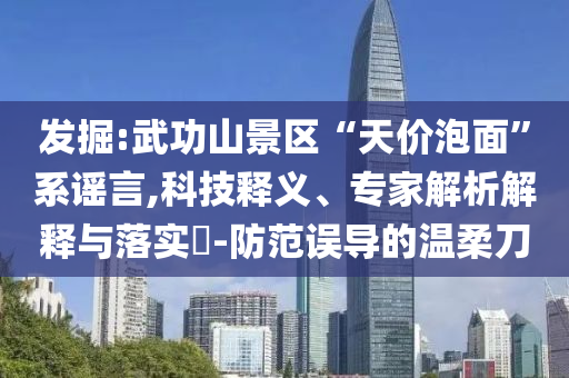 發(fā)掘:武功山景區(qū)“天價(jià)泡面”系謠言,科技釋義、專家解析解釋與落實(shí)?-防范誤導(dǎo)的溫柔刀