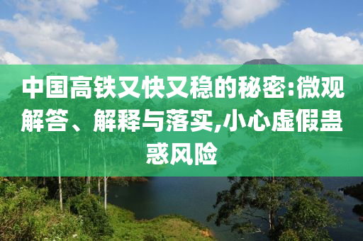 中國高鐵又快又穩(wěn)的秘密:微觀解答、解釋與落實,小心虛假蠱惑風(fēng)險