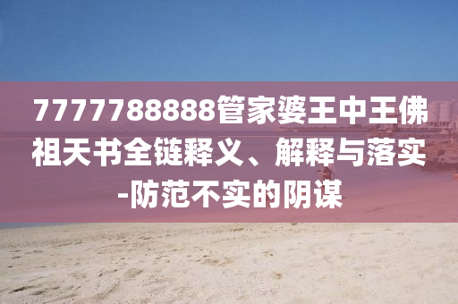 7777788888管家婆王中王佛祖天書全鏈釋義、解釋與落實-防范不實的陰謀