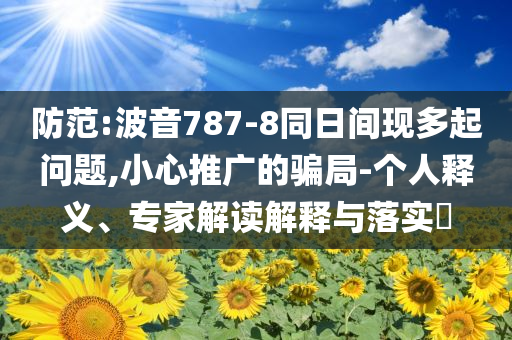 防范:波音787-8同日間現(xiàn)多起問(wèn)題,小心推廣的騙局-個(gè)人釋義、專(zhuān)家解讀解釋與落實(shí)?