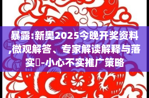 暴露:新奧2025今晚開(kāi)獎(jiǎng)資料,微觀解答、專(zhuān)家解讀解釋與落實(shí)?-小心不實(shí)推廣策略