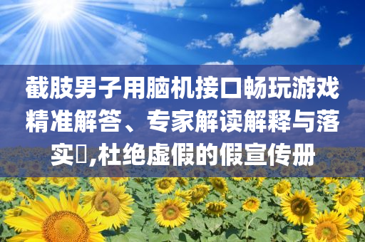 截肢男子用腦機(jī)接口暢玩游戲精準(zhǔn)解答、專家解讀解釋與落實(shí)?,杜絕虛假的假宣傳冊(cè)