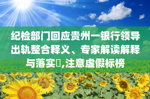 紀(jì)檢部門回應(yīng)貴州一銀行領(lǐng)導(dǎo)出軌整合釋義、專家解讀解釋與落實(shí)?,注意虛假標(biāo)榜