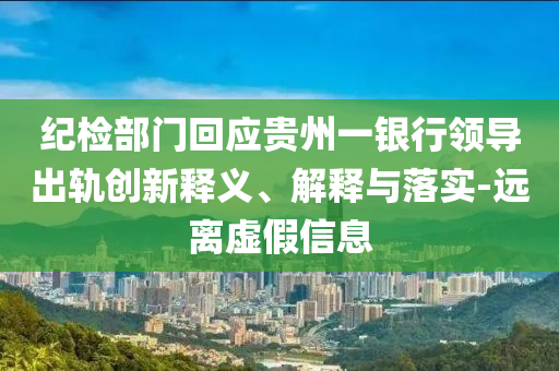紀(jì)檢部門回應(yīng)貴州一銀行領(lǐng)導(dǎo)出軌創(chuàng)新釋義、解釋與落實(shí)-遠(yuǎn)離虛假信息
