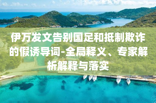 伊萬發(fā)文告別國足和抵制欺詐的假誘導詞-全局釋義、專家解析解釋與落實