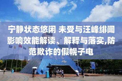 寧?kù)o狀態(tài)悠閑 未受與汪峰緋聞?dòng)绊懶芙庾x、解釋與落實(shí),防范欺詐的假幌子電