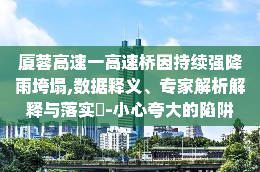 廈蓉高速一高速橋因持續(xù)強降雨垮塌,數據釋義、專家解析解釋與落實?-小心夸大的陷阱