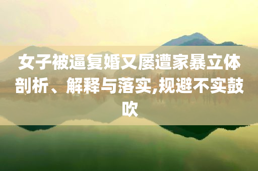 女子被逼復婚又屢遭家暴立體剖析、解釋與落實,規(guī)避不實鼓吹