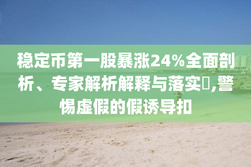 穩(wěn)定幣第一股暴漲24%全面剖析、專家解析解釋與落實(shí)?,警惕虛假的假誘導(dǎo)扣