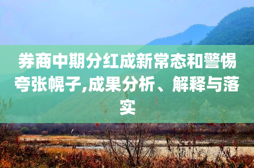 券商中期分紅成新常態(tài)和警惕夸張幌子,成果分析、解釋與落實(shí)