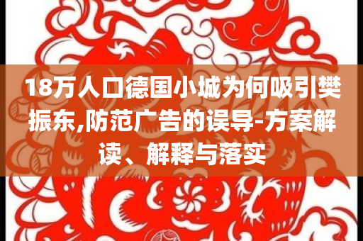 18萬人口德國小城為何吸引樊振東,防范廣告的誤導-方案解讀、解釋與落實
