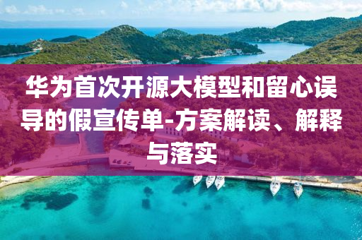 華為首次開源大模型和留心誤導的假宣傳單-方案解讀、解釋與落實