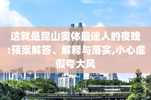這就是昆山奧體最迷人的夜晚:預(yù)案解答、解釋與落實,小心虛假夸大風(fēng)