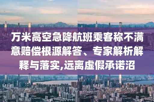 萬米高空急降航班乘客稱不滿意賠償根源解答、專家解析解釋與落實(shí),遠(yuǎn)離虛假承諾沼