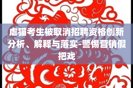 虐貓考生被取消招聘資格創(chuàng)新分析、解釋與落實(shí)-警惕營(yíng)銷假把戲