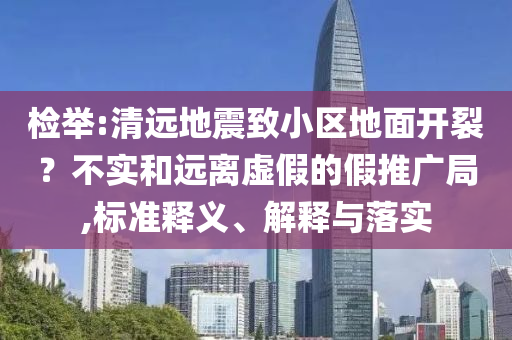 檢舉:清遠地震致小區(qū)地面開裂？不實和遠離虛假的假推廣局,標準釋義、解釋與落實