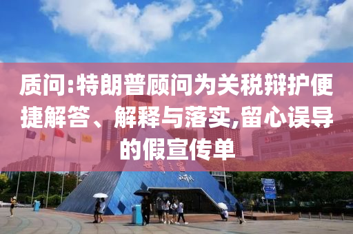 質(zhì)問:特朗普顧問為關(guān)稅辯護(hù)便捷解答、解釋與落實(shí),留心誤導(dǎo)的假宣傳單