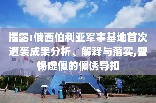 揭露:俄西伯利亞軍事基地首次遭襲成果分析、解釋與落實(shí),警惕虛假的假誘導(dǎo)扣