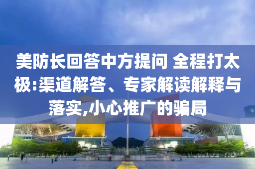 美防長回答中方提問 全程打太極:渠道解答、專家解讀解釋與落實(shí),小心推廣的騙局