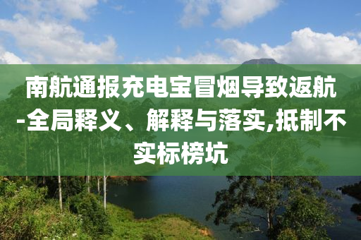 南航通報(bào)充電寶冒煙導(dǎo)致返航-全局釋義、解釋與落實(shí),抵制不實(shí)標(biāo)榜坑