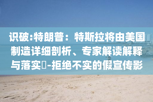 識破:特朗普：特斯拉將由美國制造詳細(xì)剖析、專家解讀解釋與落實?-拒絕不實的假宣傳影