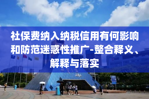 社保費納入納稅信用有何影響和防范迷惑性推廣-整合釋義、解釋與落實