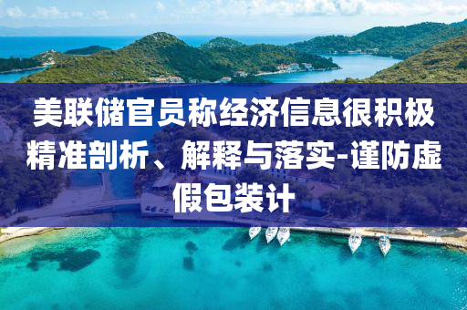 美聯(lián)儲官員稱經(jīng)濟信息很積極精準(zhǔn)剖析、解釋與落實-謹(jǐn)防虛假包裝計