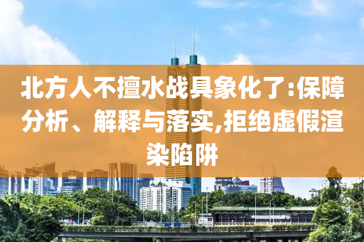 北方人不擅水戰(zhàn)具象化了:保障分析、解釋與落實,拒絕虛假渲染陷阱
