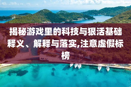 揭秘游戲里的科技與狠活基礎(chǔ)釋義、解釋與落實(shí),注意虛假標(biāo)榜