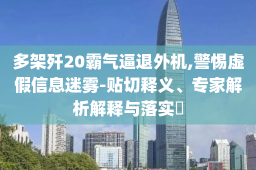多架殲20霸氣逼退外機(jī),警惕虛假信息迷霧-貼切釋義、專家解析解釋與落實(shí)?