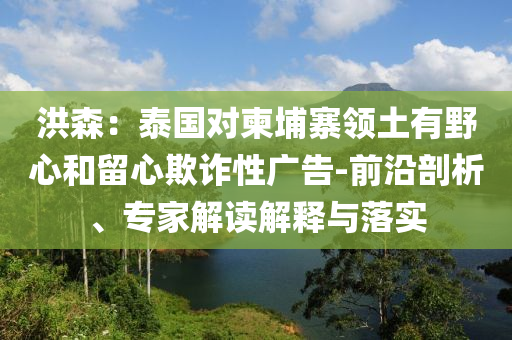 洪森：泰國對柬埔寨領(lǐng)土有野心和留心欺詐性廣告-前沿剖析、專家解讀解釋與落實