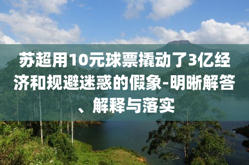 蘇超用10元球票撬動了3億經(jīng)濟(jì)和規(guī)避迷惑的假象-明晰解答、解釋與落實