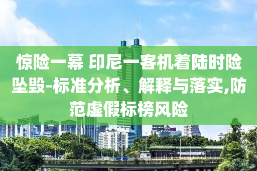 驚險(xiǎn)一幕 印尼一客機(jī)著陸時險(xiǎn)墜毀-標(biāo)準(zhǔn)分析、解釋與落實(shí),防范虛假標(biāo)榜風(fēng)險(xiǎn)