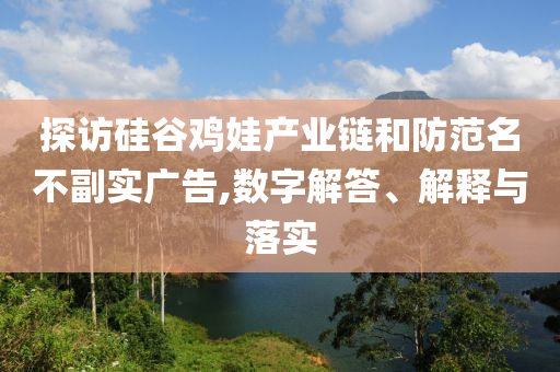 探訪硅谷雞娃產業(yè)鏈和防范名不副實廣告,數字解答、解釋與落實