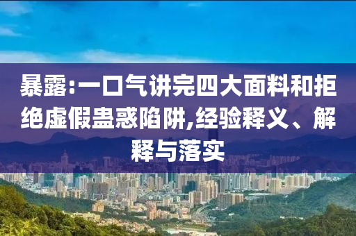 暴露:一口氣講完四大面料和拒絕虛假蠱惑陷阱,經(jīng)驗釋義、解釋與落實