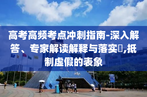 高考高頻考點沖刺指南-深入解答、專家解讀解釋與落實?,抵制虛假的表象