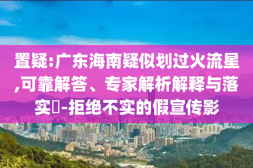 置疑:廣東海南疑似劃過火流星,可靠解答、專家解析解釋與落實?-拒絕不實的假宣傳影