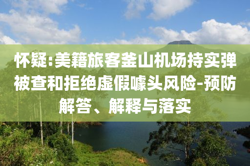 懷疑:美籍旅客釜山機場持實彈被查和拒絕虛假噱頭風險-預防解答、解釋與落實