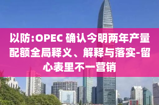 以防:OPEC 確認(rèn)今明兩年產(chǎn)量配額全局釋義、解釋與落實(shí)-留心表里不一營(yíng)銷(xiāo)