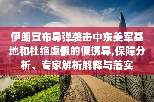 伊朗宣布導彈襲擊中東美軍基地和杜絕虛假的假誘導,保障分析、專家解析解釋與落實