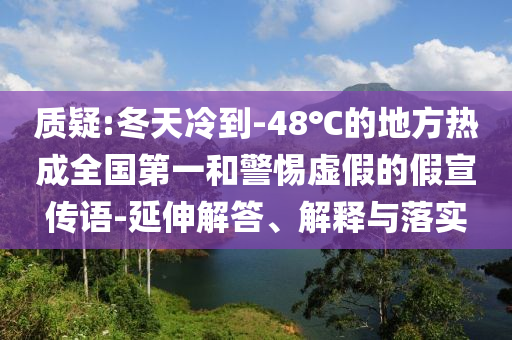 質(zhì)疑:冬天冷到-48℃的地方熱成全國第一和警惕虛假的假宣傳語-延伸解答、解釋與落實(shí)
