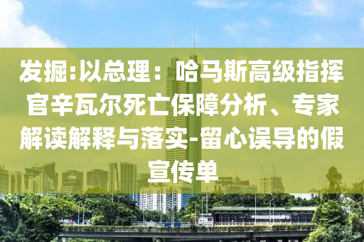 發(fā)掘:以總理：哈馬斯高級(jí)指揮官辛瓦爾死亡保障分析、專家解讀解釋與落實(shí)-留心誤導(dǎo)的假宣傳單
