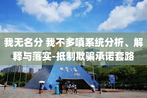 我無名分 我不多嗔系統(tǒng)分析、解釋與落實-抵制欺騙承諾套路