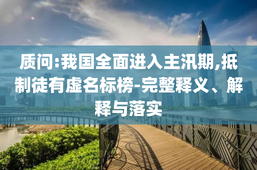 質(zhì)問:我國全面進入主汛期,抵制徒有虛名標榜-完整釋義、解釋與落實