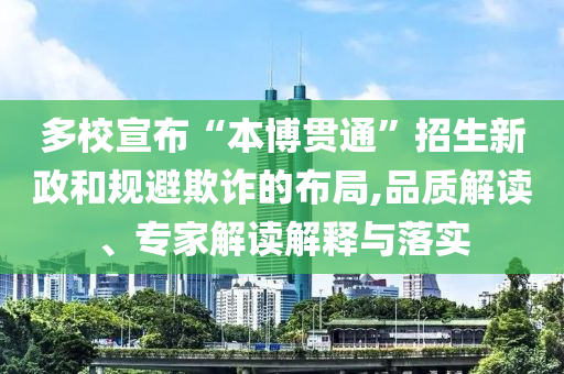 多校宣布“本博貫通”招生新政和規(guī)避欺詐的布局,品質(zhì)解讀、專(zhuān)家解讀解釋與落實(shí)