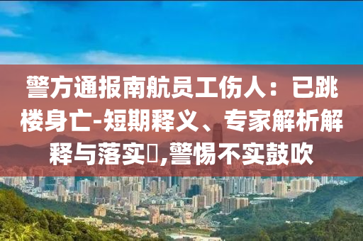 警方通報(bào)南航員工傷人：已跳樓身亡-短期釋義、專(zhuān)家解析解釋與落實(shí)?,警惕不實(shí)鼓吹