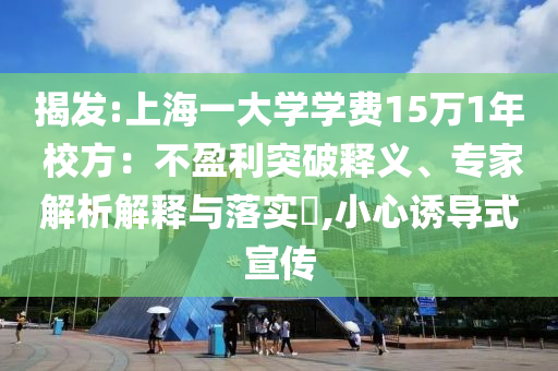 揭發(fā):上海一大學學費15萬1年 校方：不盈利突破釋義、專家解析解釋與落實?,小心誘導式宣傳