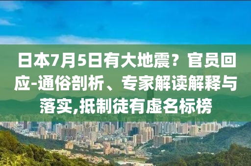 日本7月5日有大地震？官員回應(yīng)-通俗剖析、專家解讀解釋與落實(shí),抵制徒有虛名標(biāo)榜
