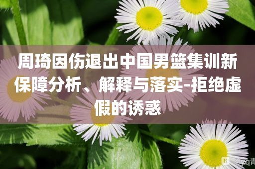 周琦因傷退出中國男籃集訓新保障分析、解釋與落實-拒絕虛假的誘惑
